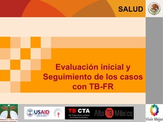 SALUD




                Evaluación inicial y
              Seguimiento de los casos
CENAVECE
Programas
                    con TB-FR
Preventivos




                    TB|CTA
                    The Tuberculosis coalition
                     for technical assistance
 