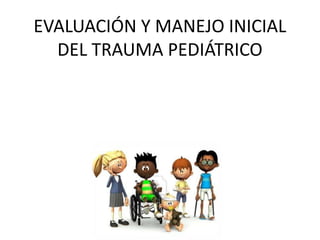 EVALUACIÓN Y MANEJO INICIAL
DEL TRAUMA PEDIÁTRICO
 