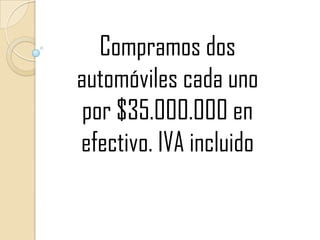 Compramos dos automóviles cada uno por $35.000.000 en efectivo. IVA incluido