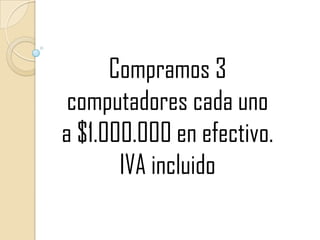 Compramos 3 computadores cada uno a $1.000.000 en efectivo. IVA incluido