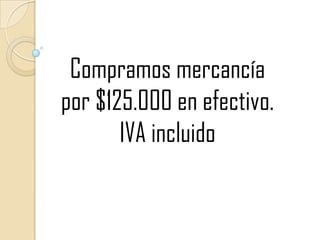 Compramos mercancía por $125.000 en efectivo. IVA incluido