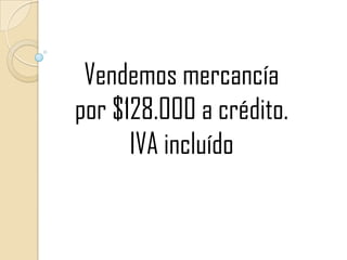 Vendemos mercancía por $128.000 a crédito. IVA incluído