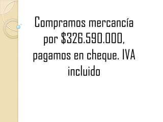 Compramos mercancía por $326.590.000, pagamos en cheque. IVA incluido