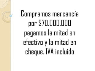 Compramos mercancía por $70.000.000 pagamos la mitad en efectivo y la mitad en cheque. IVA incluido