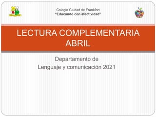 Departamento de
Lenguaje y comunicación 2021
LECTURA COMPLEMENTARIA
ABRIL
Colegio Ciudad de Frankfort
“Educando con afectividad”
 
