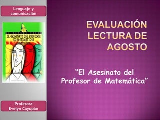 Lenguaje y
comunicación




                     “El Asesinato del
                 Profesor de Matemática”


   Profesora
Evelyn Cayupán
 