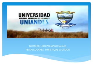 NOMBRE: LEODAN MANOSALVAS
TEMA: LUGARES TURISTICOS ECUADOR
 