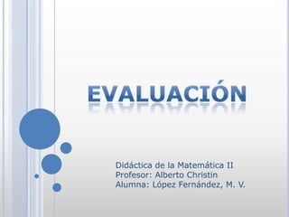 Didáctica de la Matemática II
Profesor: Alberto Christin
Alumna: López Fernández, M. V.
 
