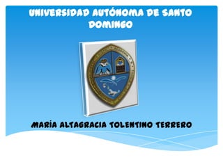 Universidad Autónoma de Santo
Domingo
MARÍA ALTAGRACIA TOLENTINO TERRERO
 