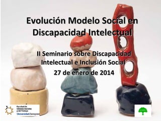 Evolución Modelo Social en
Discapacidad Intelectual
II Seminario sobre Discapacidad
Intelectual e Inclusión Social
27 de enero de 2014

 