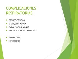 COMPLICACIONES
RESPIRATORIAS
 BRONCO-ESPASMO
 BRONQUITIS AGUDA
 EMBOLISMO PULMONAR
 ASPIRACION BRONCOPULMONAR
 ATELECTASIA
 INFECCIONES
 