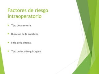 Factores de riesgo
intraoperatorio
 Tipo de anestesia.
 Duracion de la anestesia.
 Sitio de la cirugia.
 Tipo de incisión quirurgica.
 