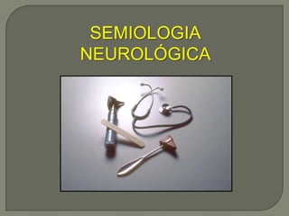 SEMIOLOGIA
NEUROLÓGICA
 