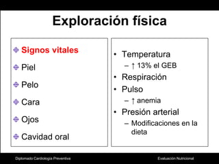 Exploración físicaSignos vitalesPielPelo CaraOjosCavidad oralTemperatura↑ 13% el GEBRespiraciónPulso↑ anemiaPresión arterialModificaciones en la dietaDiplomado Cardiología Preventiva