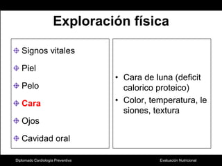 Exploración físicaSignos vitalesPielPelo CaraOjosCavidad oralCara de luna (deficitcalorico proteico)Color, temperatura, lesiones, texturaDiplomado Cardiología Preventiva