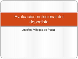 Evaluación nutricional del
       deportista
   Josefina Villegas de Plaza
 
