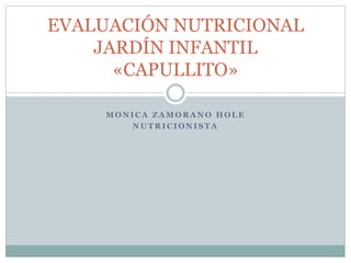 M O N I C A Z A M O R A N O H O L E
N U T R I C I O N I S T A
EVALUACIÓN NUTRICIONAL
JARDÍN INFANTIL
«CAPULLITO»
 