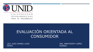 EVALUACIÓN ORIENTADA AL
CONSUMIDOR
LELI. ALEX DANIEL LUGO
REYES
ING. MARYCRISTY LÓPEZ
SUÁREZ
 