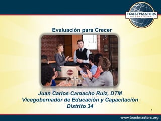 Evaluación para Crecer




      Juan Carlos Camacho Ruiz, DTM
Vicegobernador de Educación y Capacitación
                Distrito 34
                                             1
 