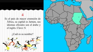 4
Es el país de mayor extensión de
África, su capital es Jartum, sus
idiomas oficiales son el árabe y
el inglés. Clave: S
¿Cuál es su nombre?
 