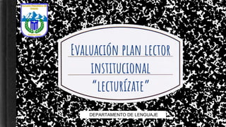 Evaluación plan lector
institucional
“lecturízate”
DEPARTAMENTO DE LENGUAJE
 
