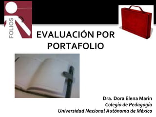 EVALUACIÓN POR PORTAFOLIO Dra. Dora Elena Marín Colegio de Pedagogía Universidad Nacional Autónoma de México 