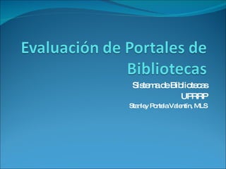 Sistema de Bibliotecas UPRRP Stanley Portela Valentín, MLS 