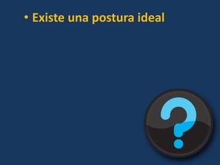 • Existe una postura ideal
 