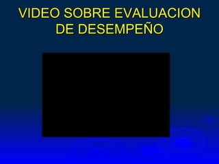 VIDEO SOBRE EVALUACION
     DE DESEMPEÑO
 