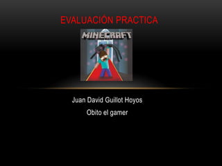 Juan David Guillot Hoyos
Obito el gamer
EVALUACIÓN PRACTICA
 
