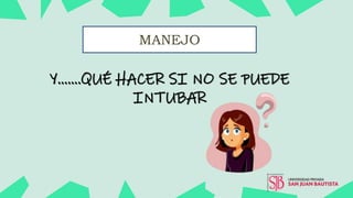 MANEJO
Y…….QUÉ HACER SI NO SE PUEDE
INTUBAR
 