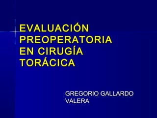 EVALUACIÓN
PREOPERATORIA
EN CIRUGÍA
TORÁCICA


      GREGORIO GALLARDO
      VALERA
 