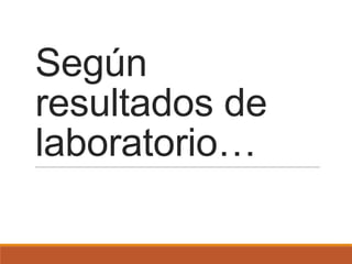 Según
resultados de
laboratorio…
 