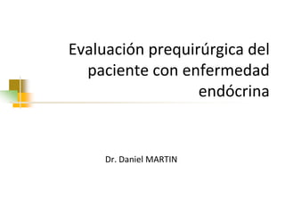 Evaluación prequirúrgica del
paciente con enfermedad
endócrina

Dr. Daniel MARTIN

 