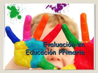 Evaluación enEvaluación en
Educación PrimariaEducación Primaria
 