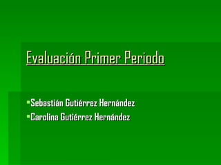Evaluación Primer Periodo

Sebastián Gutiérrez Hernández
Carolina Gutiérrez Hernández
 