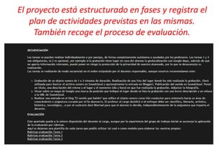 El proyecto está estructurado en fases y registra el
plan de actividades previstas en las mismas.
También recoge el proceso de evaluación.
 