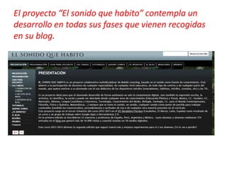 El proyecto “El sonido que habito” contempla un
desarrollo en todas sus fases que vienen recogidas
en su blog.
 