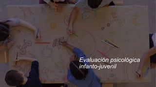 Evaluación psicológica
infanto-juvenil
 