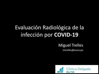 Evaluación Radiológica de la
infección por COVID-19
Miguel Trelles
mtrelles@auna.pe
 