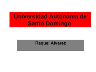 Universidad Autónoma de
    Santo Domingo


      Raquel Alvarez
 