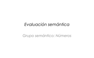 Evaluación semántica

Grupo semántico: Números
 