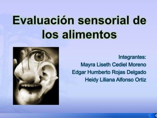 Evaluación sensorial de los alimentos Integrantes: Mayra Liseth Cediel Moreno Edgar Humberto Rojas Delgado Heidy Liliana Alfonso Ortiz 