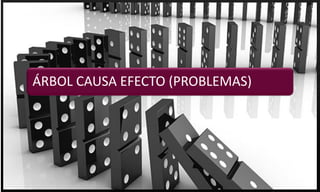 ÁRBOL CAUSA EFECTO (PROBLEMAS)
 