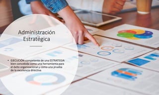 Administración
Estratégica
• EJECUCIÓN competente de una ESTRATEGIA
bien concebida como una herramienta para
el éxito organizacional y como una prueba
de la excelencia directiva
 