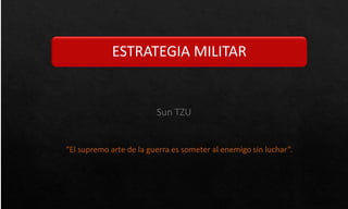 ESTRATEGIA MILITAR
Sun TZU
“El supremo arte de la guerra es someter al enemigo sin luchar”.
 