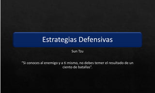 Estrategias Defensivas
Sun Tzu
“Si conoces al enemigo y a ti mismo, no debes temer el resultado de un
ciento de batallas”.
 