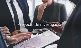 Proyecto de investigación
Gabinete y campo
 