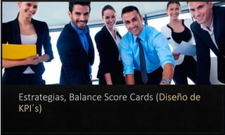 Estrategias, Balance Score Cards (Diseño de
KPI´s)
 