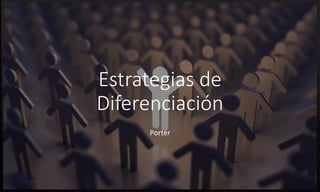 Estrategias de
Diferenciación
Porter
 